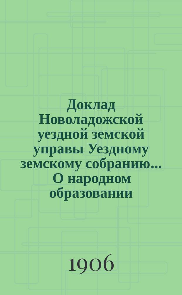 Доклад [Новоладожской уездной земской управы Уездному земскому собранию... ... О народном образовании : О народном образовании