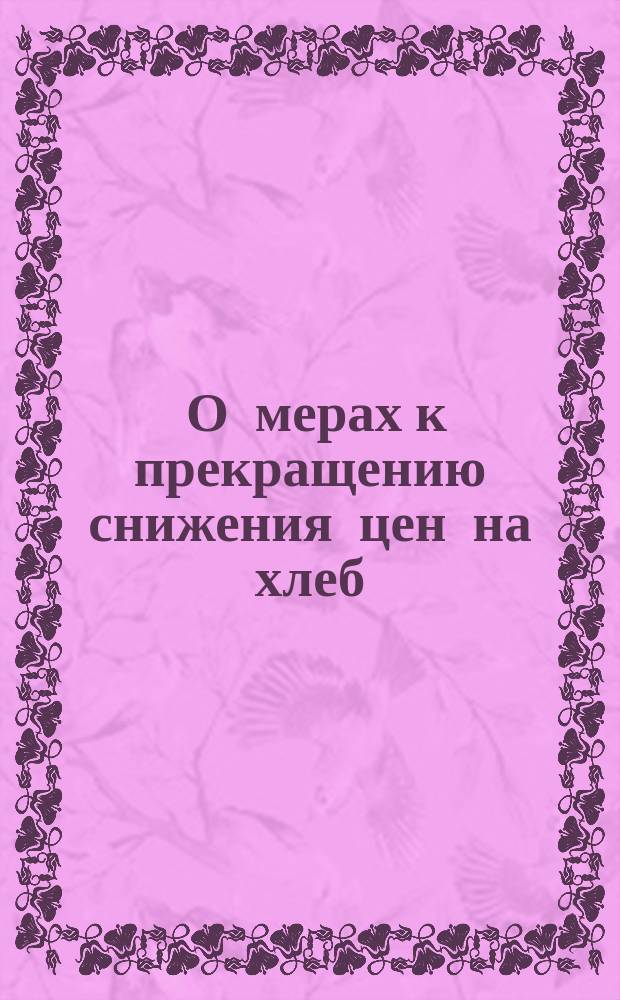 [О мерах к прекращению снижения цен на хлеб]