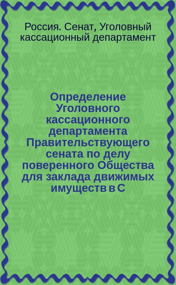 [Определение Уголовного кассационного департамента Правительствующего сената по делу поверенного Общества для заклада движимых имуществ в С.-Петербурге Бернштейна