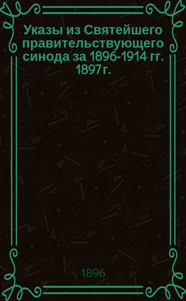 [Указы из Святейшего правительствующего синода за 1896-1914 гг. 1897 г.