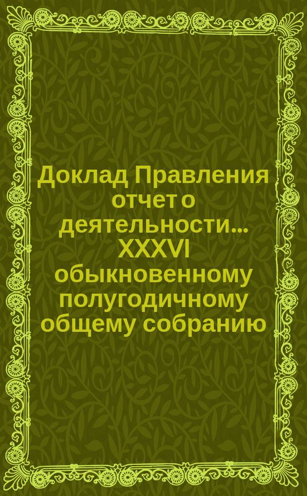 Доклад Правления [отчет о деятельности]... ... XXXVI обыкновенному полугодичному общему собранию (28) июля 1896 г. : ... XXXVI обыкновенному полугодичному общему собранию (28) июля 1896 г. ; Мысли по поводу задач и организации "Вестника Общества технологов" [и др. материалы]