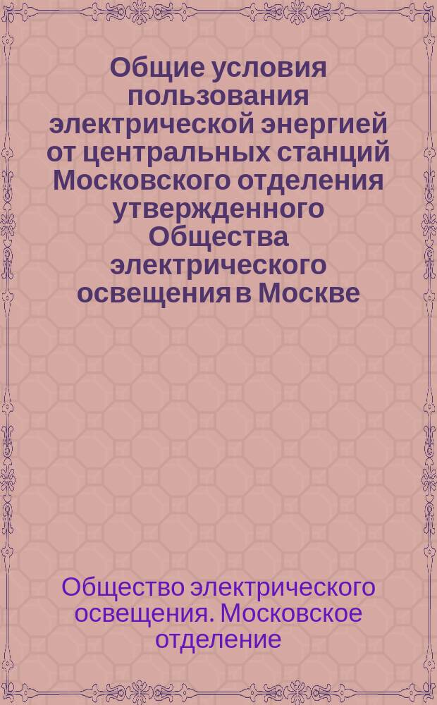 Общие условия пользования электрической энергией от центральных станций Московского отделения утвержденного Общества электрического освещения в Москве