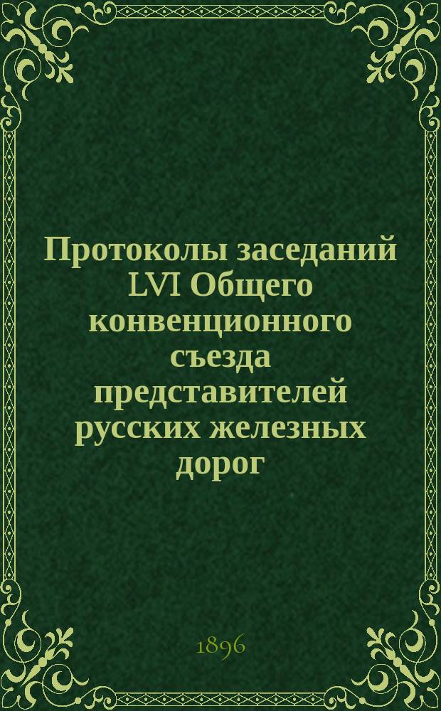 Протоколы заседаний LVI Общего конвенционного съезда представителей русских железных дорог. 27 февр. - 16 марта 1896 г.
