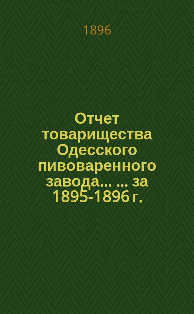 Отчет товарищества Одесского пивоваренного завода ... ... за 1895-1896 г.