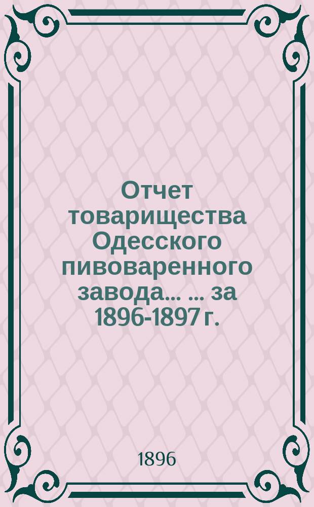 Отчет товарищества Одесского пивоваренного завода ... ... за 1896-1897 г.