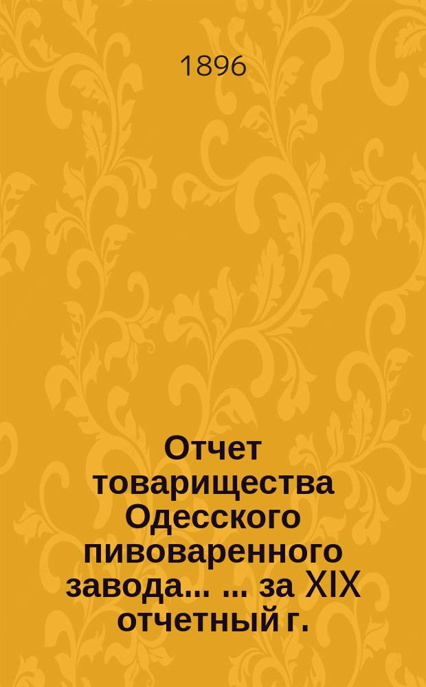 Отчет товарищества Одесского пивоваренного завода ... ... за XIX отчетный г.