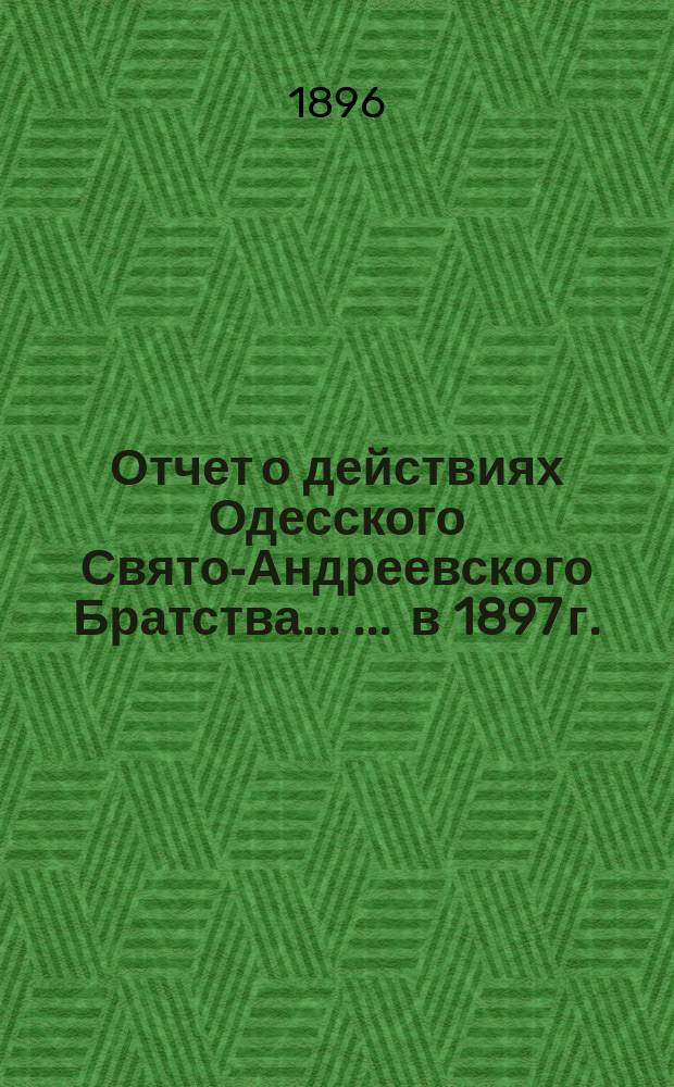 Отчет о действиях Одесского Свято-Андреевского Братства ... ... в 1897 г.