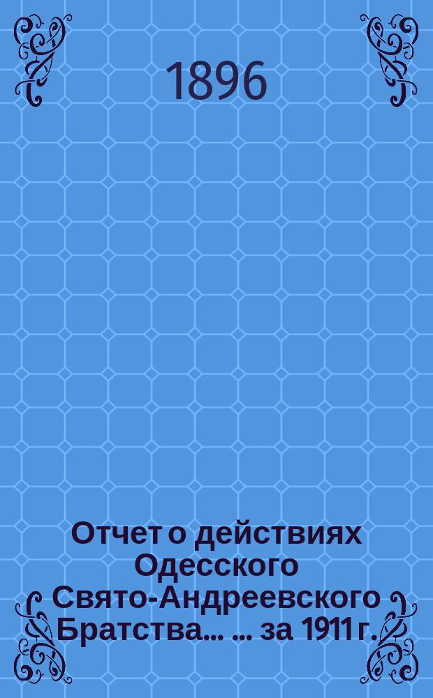 Отчет о действиях Одесского Свято-Андреевского Братства ... ... за 1911 г.