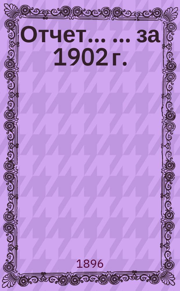 Отчет ... ... за 1902 г.