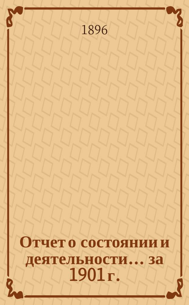 Отчет о состоянии и деятельности... ... за 1901 г.