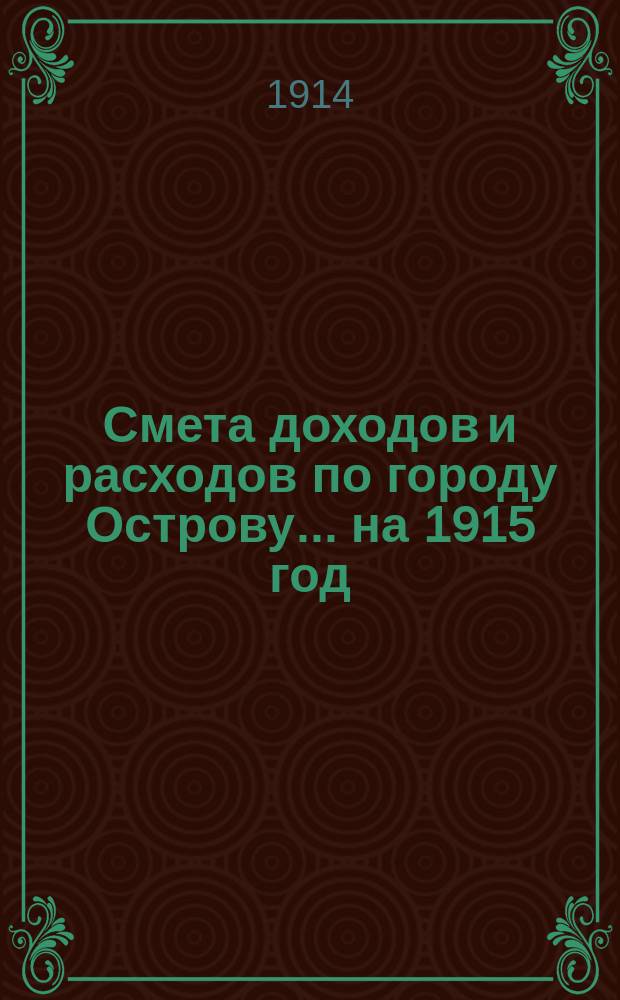 Смета доходов и расходов по городу Острову... ... на 1915 год