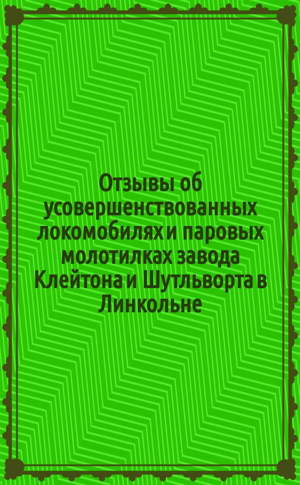 Отзывы об усовершенствованных локомобилях и паровых молотилках завода Клейтона и Шутльворта в Линкольне, проданных из складов М.-Гельферих-Саде... ... в 1895 году