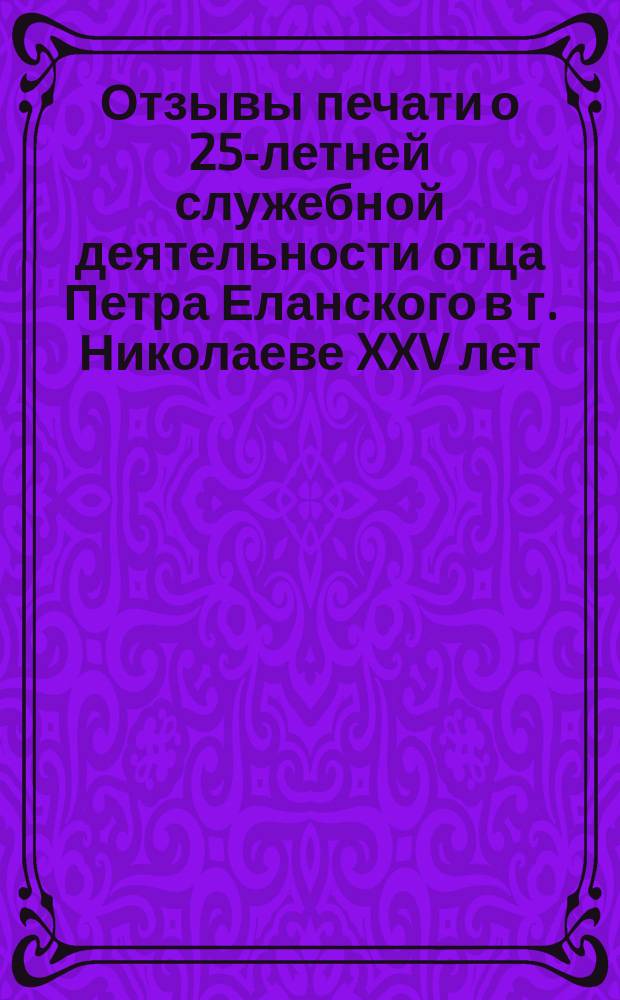 Отзывы печати о 25-летней служебной деятельности отца Петра Еланского в г. Николаеве XXV лет