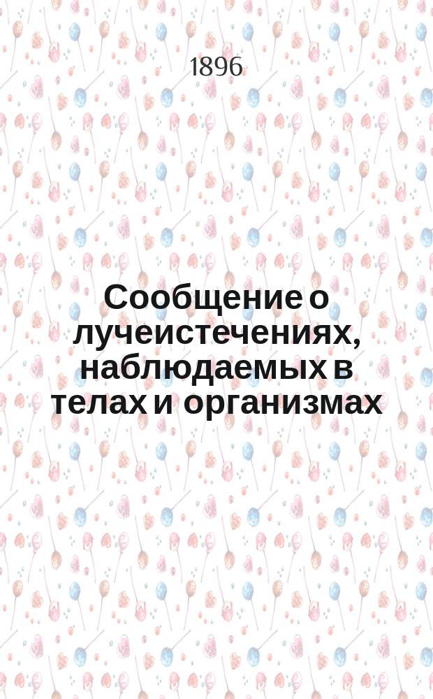 Сообщение о лучеистечениях, наблюдаемых в телах и организмах : Извлечение из протоколов Русского о-ва экспериментальной психологии за первое полугодие 1896 г