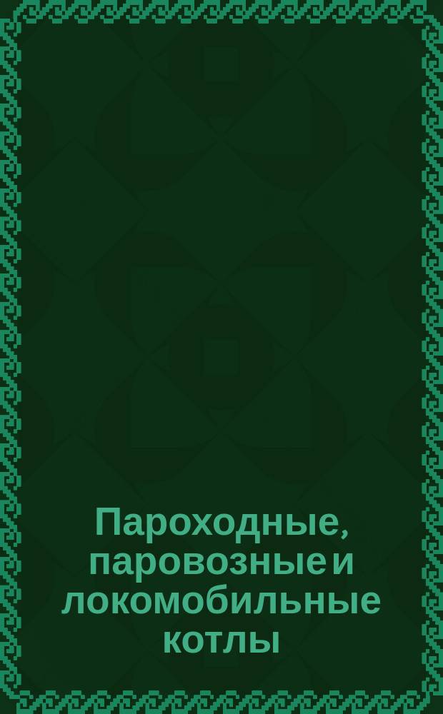 Пароходные, паровозные и локомобильные котлы : Каталог № 11