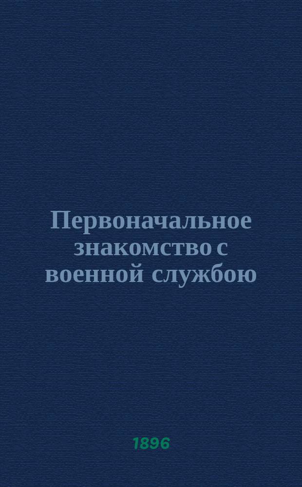 Первоначальное знакомство с военной службою : Для юнкеров Новочеркасск. казачьего юнкерск. училища