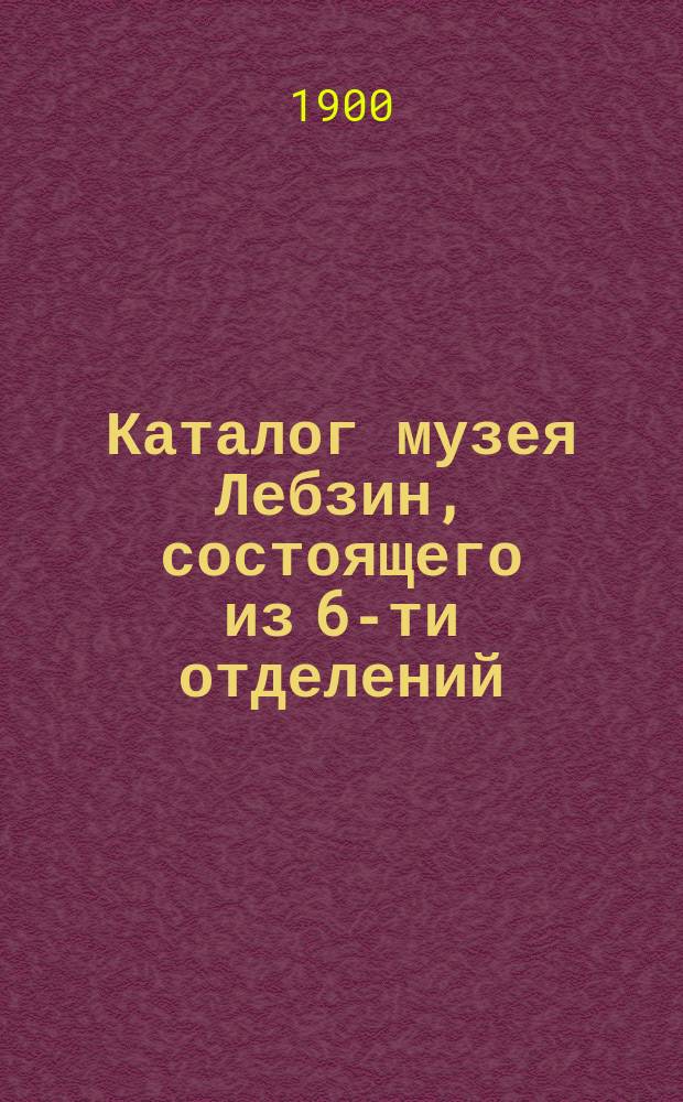Каталог музея Лебзин, состоящего из 6-ти отделений