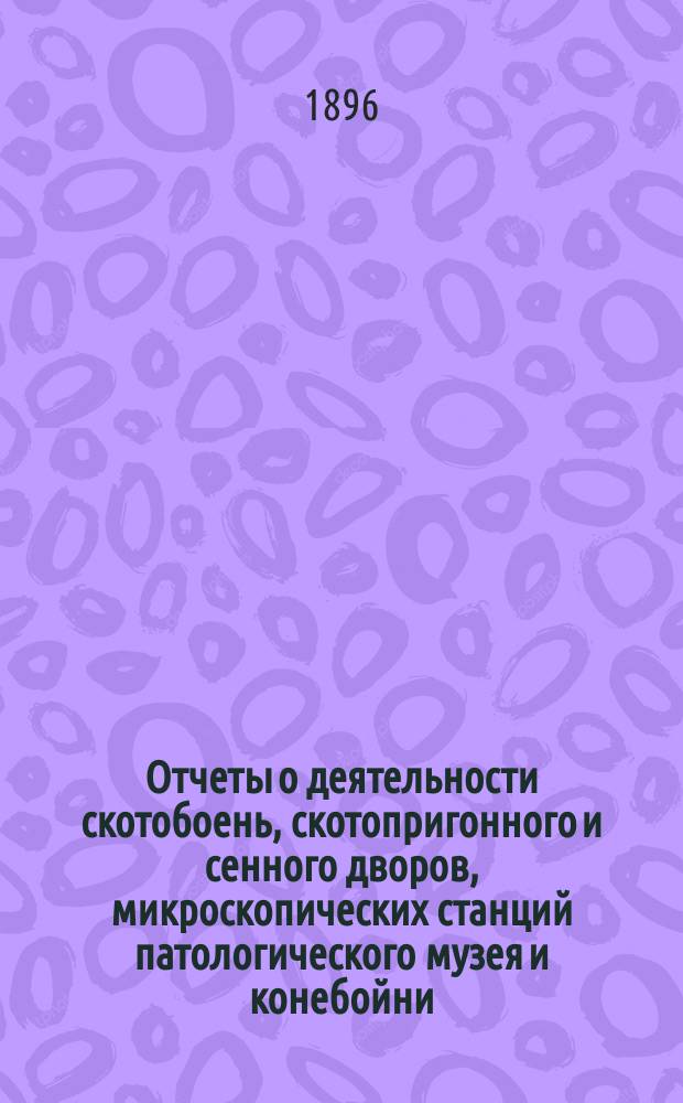 Отчеты о деятельности скотобоень, скотопригонного и сенного дворов, микроскопических станций патологического музея и конебойни...
