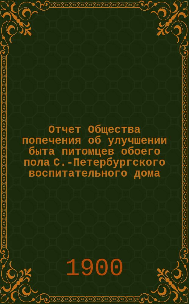 Отчет Общества попечения об улучшении быта питомцев обоего пола С.-Петербургского воспитательного дома, вскармливаемых и воспитываемых в деревнях округов, расположенных по линии Варшавской ж. д. ... ... за 1898 год