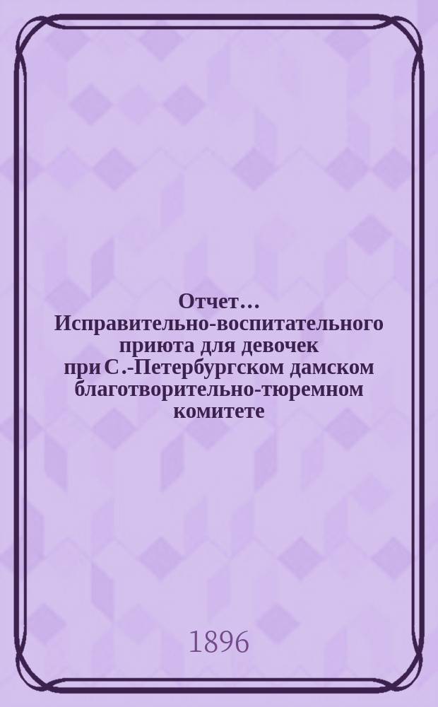 Отчет ... Исправительно-воспитательного приюта для девочек при С.-Петербургском дамском благотворительно-тюремном комитете ... ... за первый год существования приюта