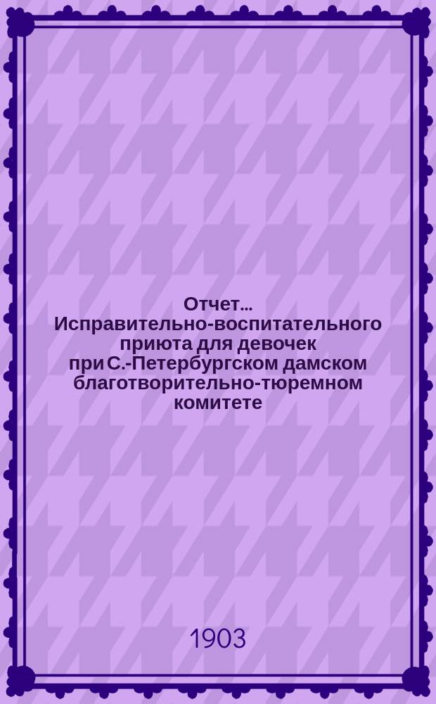 Отчет ... Исправительно-воспитательного приюта для девочек при С.-Петербургском дамском благотворительно-тюремном комитете ... ... за 1901 год