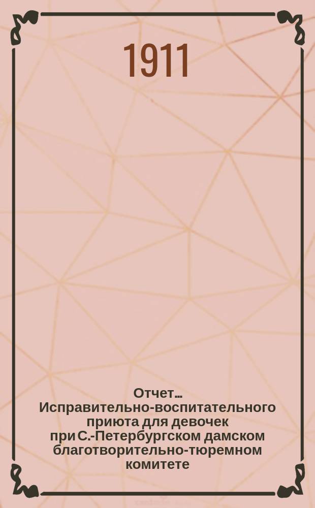 Отчет ... Исправительно-воспитательного приюта для девочек при С.-Петербургском дамском благотворительно-тюремном комитете ... ... за 1910 год