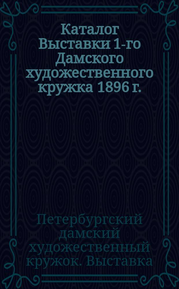 Каталог Выставки 1-го Дамского художественного кружка 1896 г.