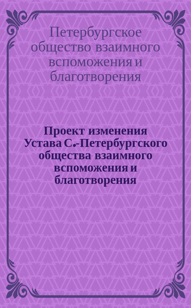 Проект [изменения Устава С.-Петербургского общества взаимного вспоможения и благотворения