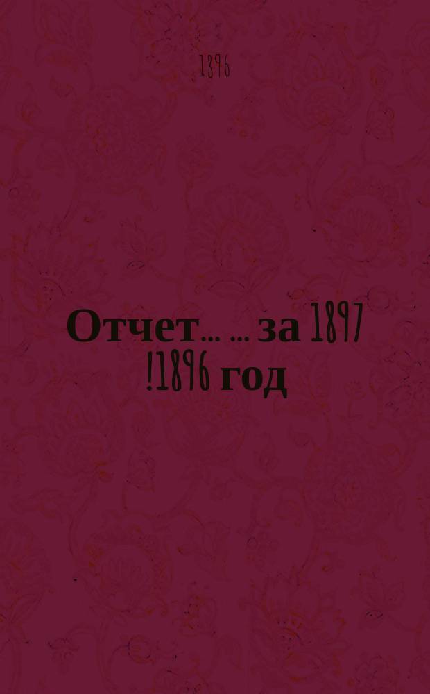 Отчет ... ... за 1897 [!1896] год