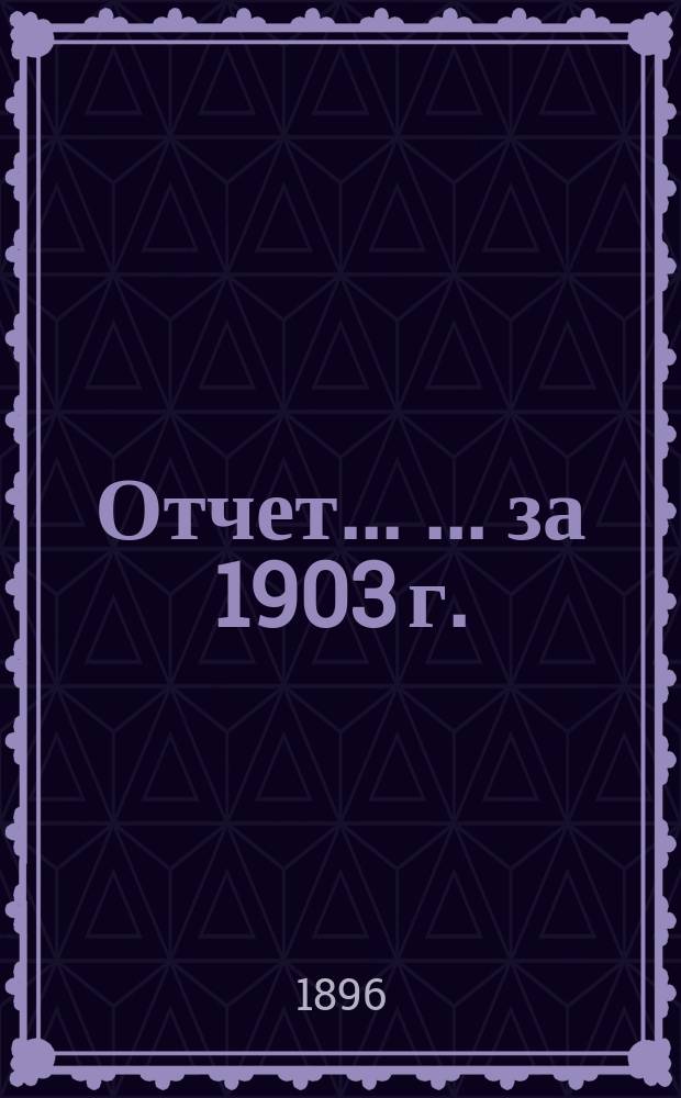 Отчет ... ... за 1903 г.