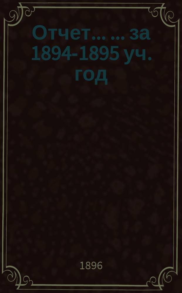Отчет ... ... за 1894-1895 уч. год
