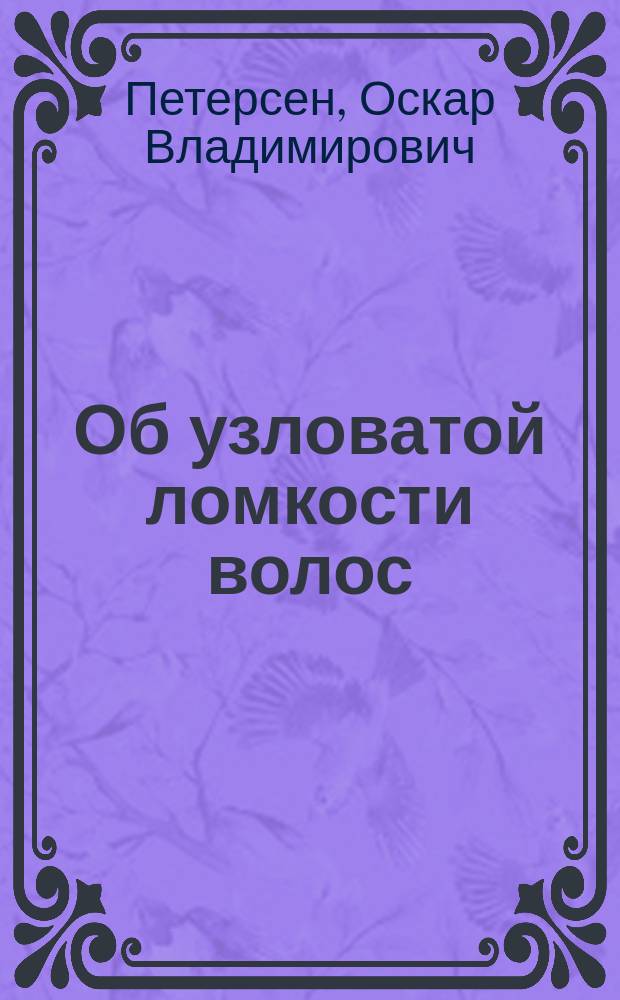 Об узловатой ломкости волос (trichorrhexis nodosa) : (Чит. в Рус.-сифилидол. и дерматол. о-ве)