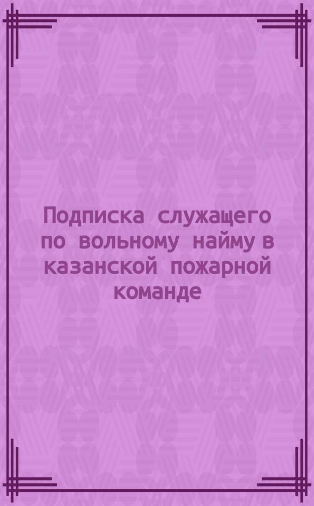 [Подписка служащего по вольному найму в казанской пожарной команде]