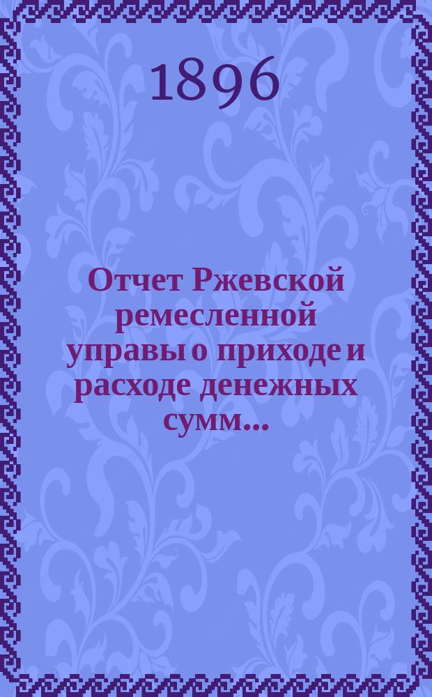 Отчет Ржевской ремесленной управы о приходе и расходе денежных сумм ...