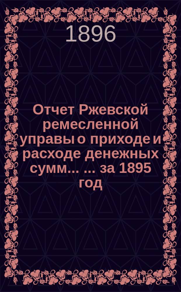 Отчет Ржевской ремесленной управы о приходе и расходе денежных сумм ... ... за 1895 год