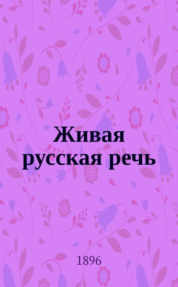 Живая русская речь : Систематический сборник письменных и устных упражнений по русскому языку для школ, где дети при поступлении не знают по-русски