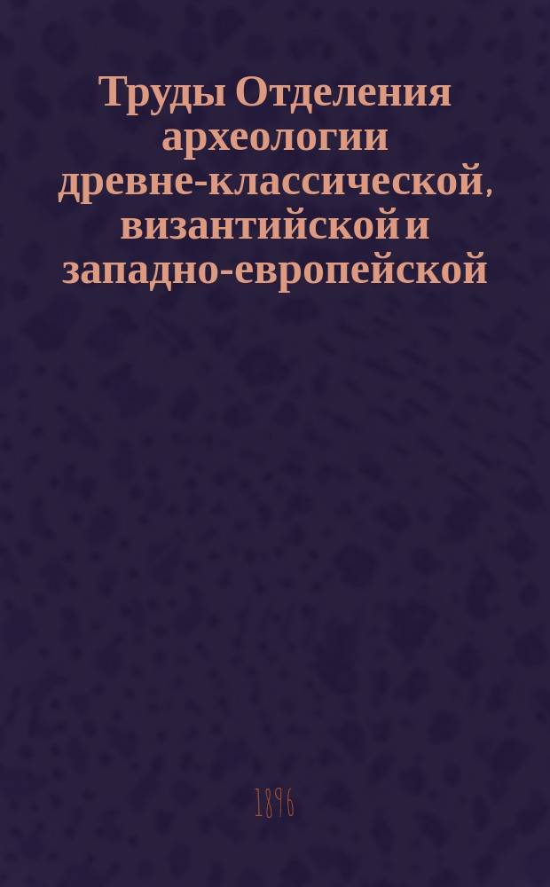 Труды Отделения археологии древне-классической, византийской и западно-европейской : Кн. 1-5