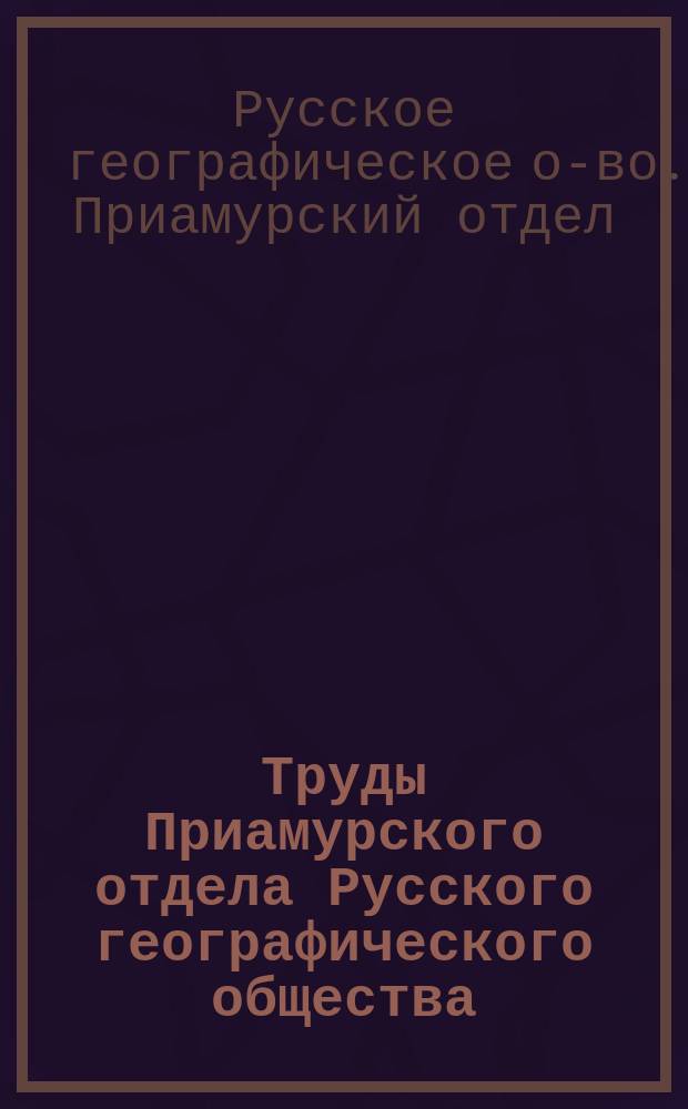 Труды Приамурского отдела Русского географического общества