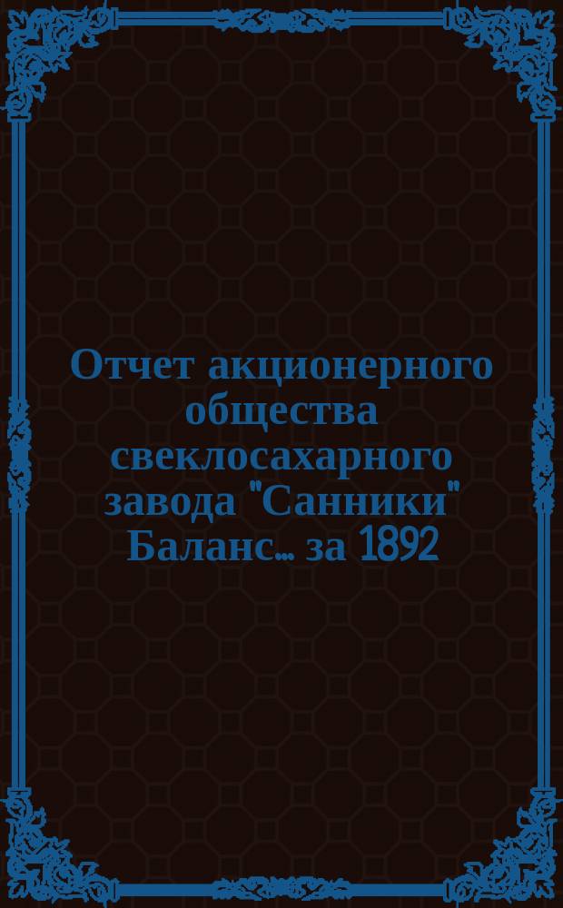 Отчет акционерного общества свеклосахарного завода "Санники" Баланс. ... за 1892/3 год