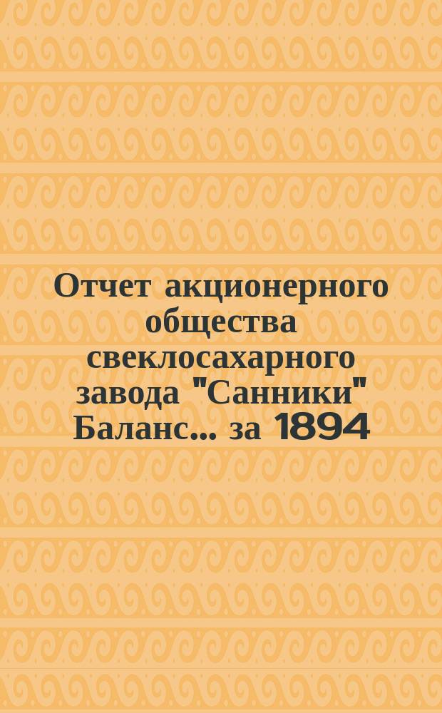 Отчет акционерного общества свеклосахарного завода "Санники" Баланс. ... за 1894/5 год