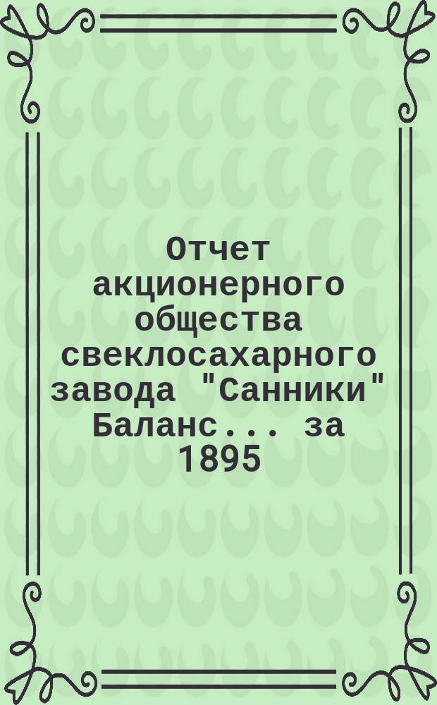 Отчет акционерного общества свеклосахарного завода "Санники" Баланс. ... за 1895/6 год