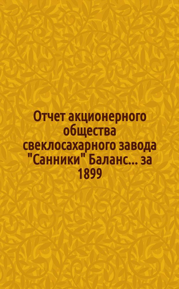Отчет акционерного общества свеклосахарного завода "Санники" Баланс. ... за 1899/1900 год