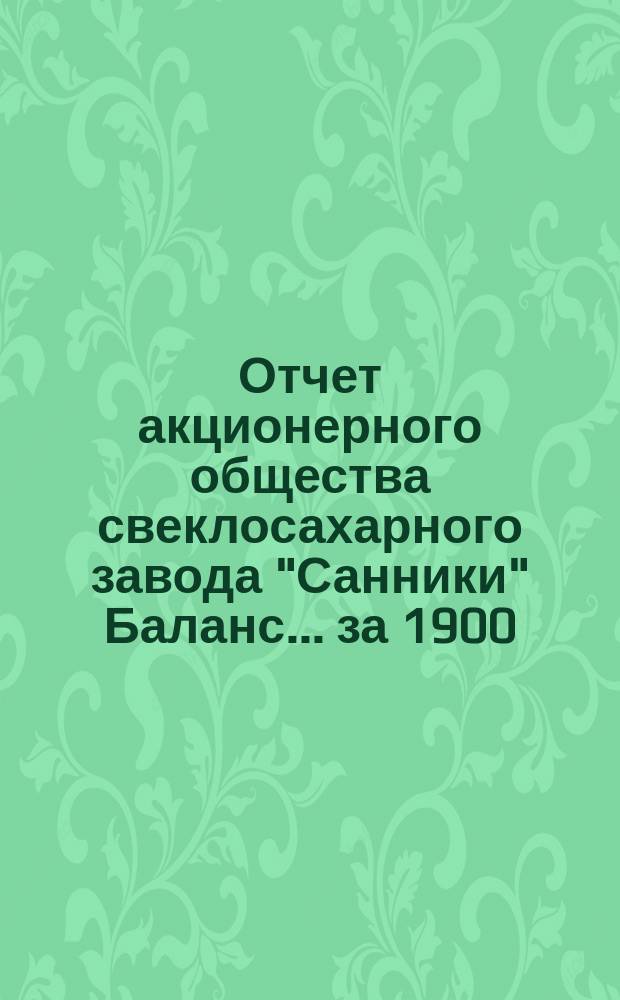 Отчет акционерного общества свеклосахарного завода "Санники" Баланс. ... за 1900/1901 год