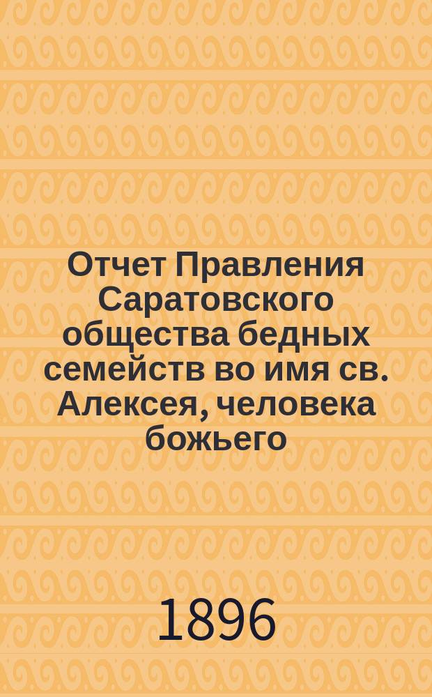 Отчет Правления Саратовского общества бедных семейств во имя св. Алексея, человека божьего ...