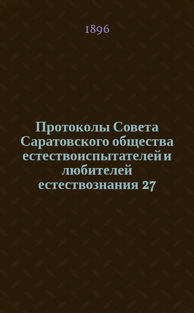 Протоколы Совета Саратовского общества естествоиспытателей и любителей естествознания 27, 29-го апреля 1896 года