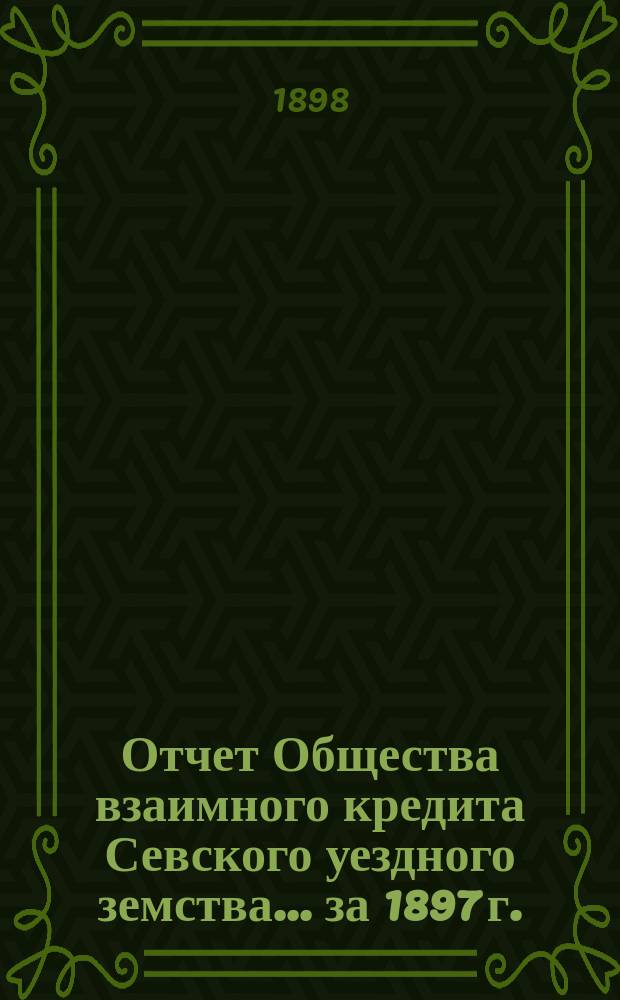 Отчет Общества взаимного кредита Севского уездного земства... ... за 1897 г.
