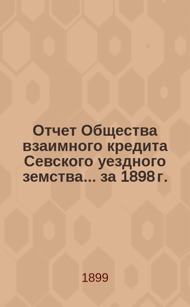 Отчет Общества взаимного кредита Севского уездного земства... ... за 1898 г.