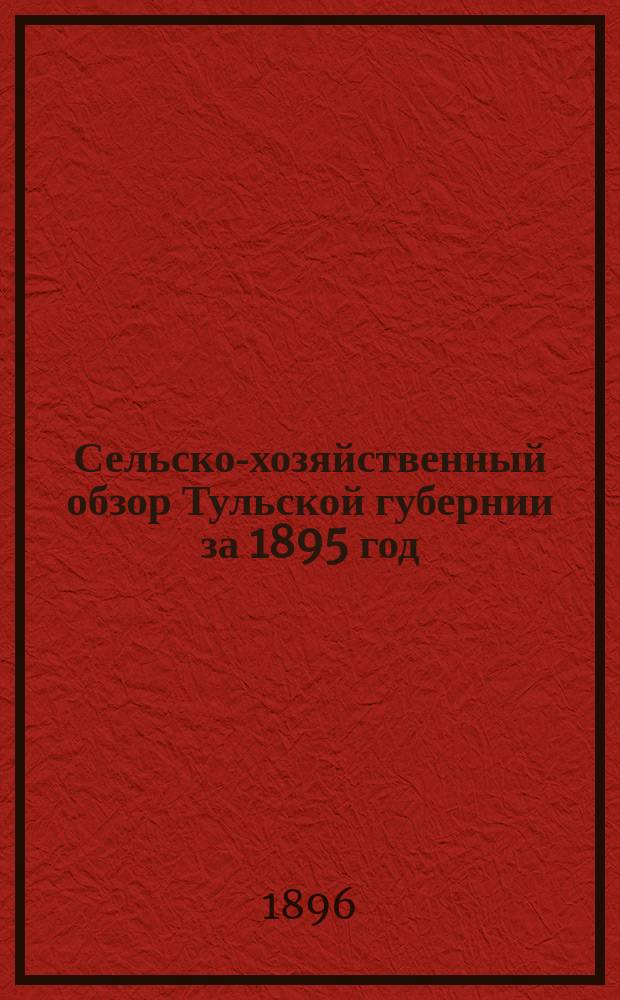 Сельско-хозяйственный обзор Тульской губернии за 1895 год : Вып. 1