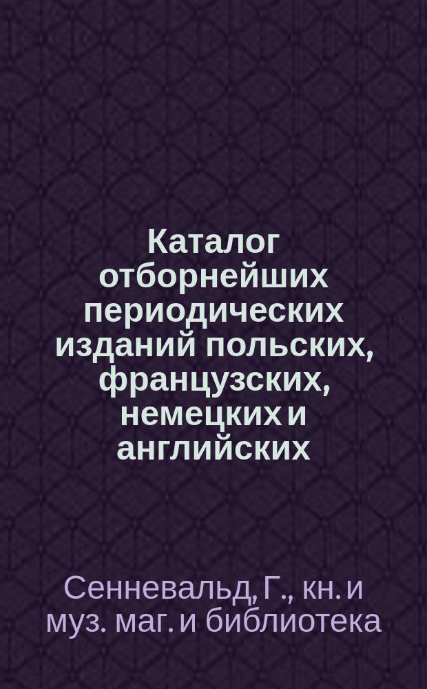 Каталог отборнейших периодических изданий польских, французских, немецких и английских... на которые принимает подписку Книжный магазин и Склад нот Г. Сенневальда в Варшаве
