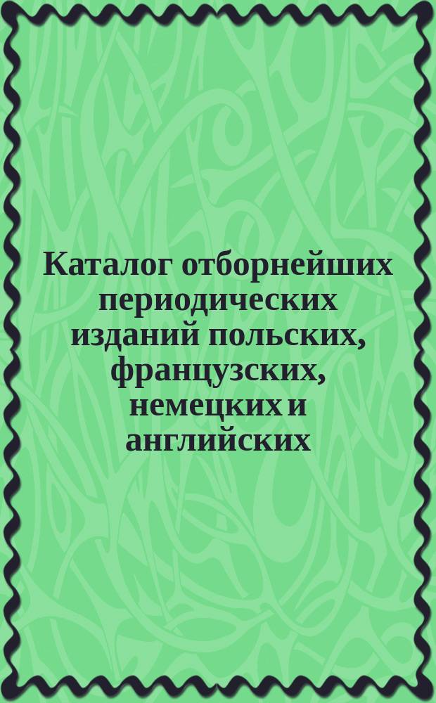 Каталог отборнейших периодических изданий польских, французских, немецких и английских... на которые принимает подписку Книжный магазин и Склад нот Г. Сенневальда в Варшаве. ... на 1897 год